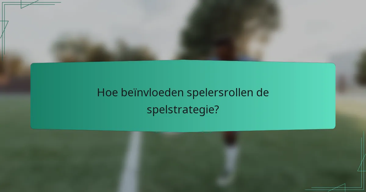 Hoe beïnvloeden spelersrollen de spelstrategie?
