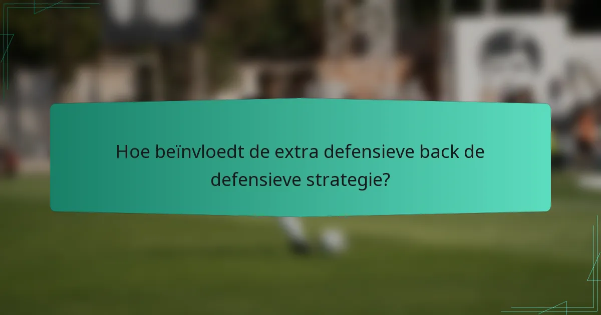 Hoe beïnvloedt de extra defensieve back de defensieve strategie?