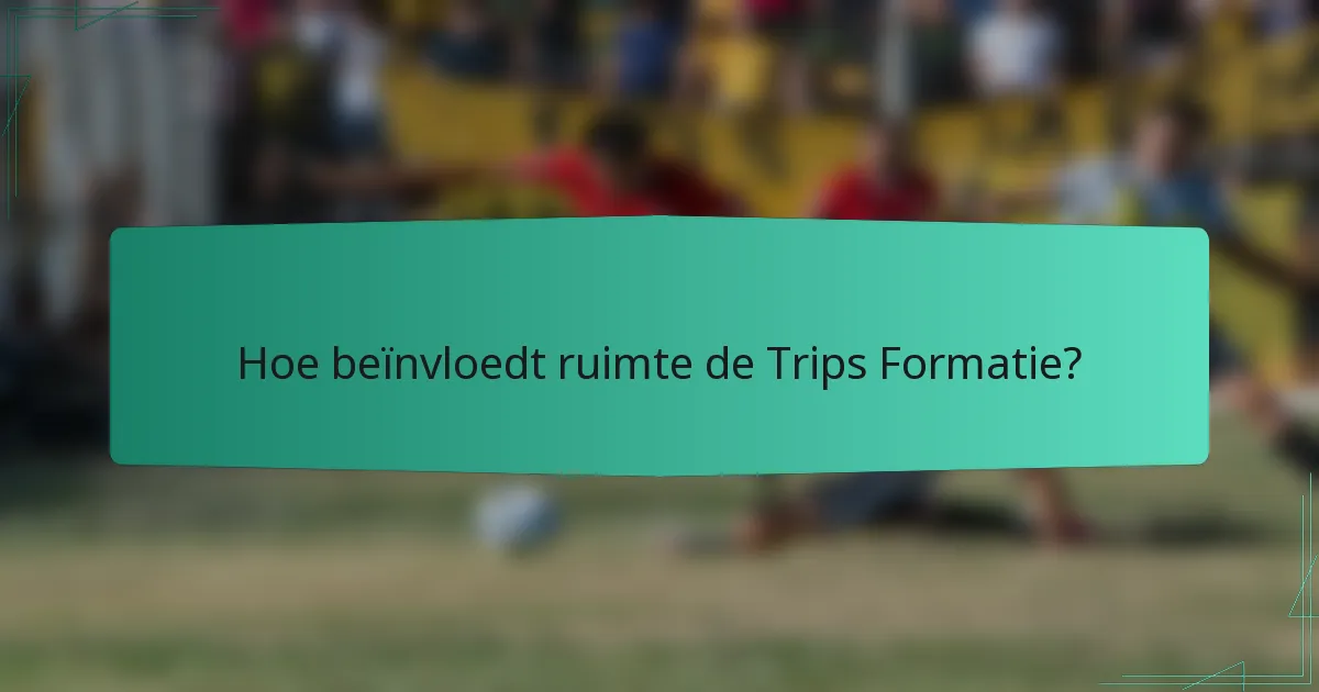 Hoe beïnvloedt ruimte de Trips Formatie?