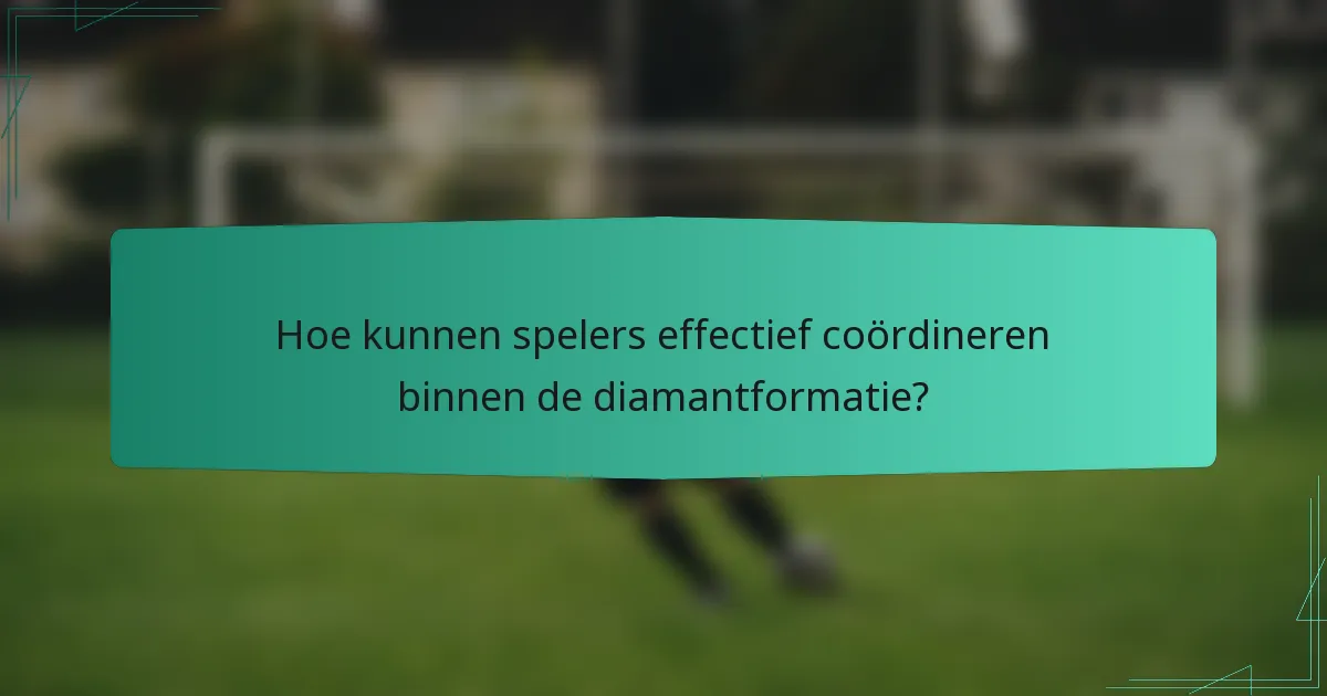 Hoe kunnen spelers effectief coördineren binnen de diamantformatie?