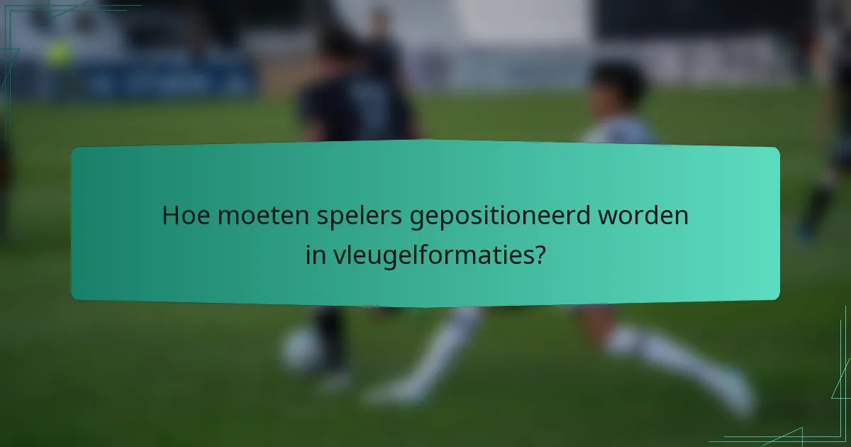 Hoe moeten spelers gepositioneerd worden in vleugelformaties?