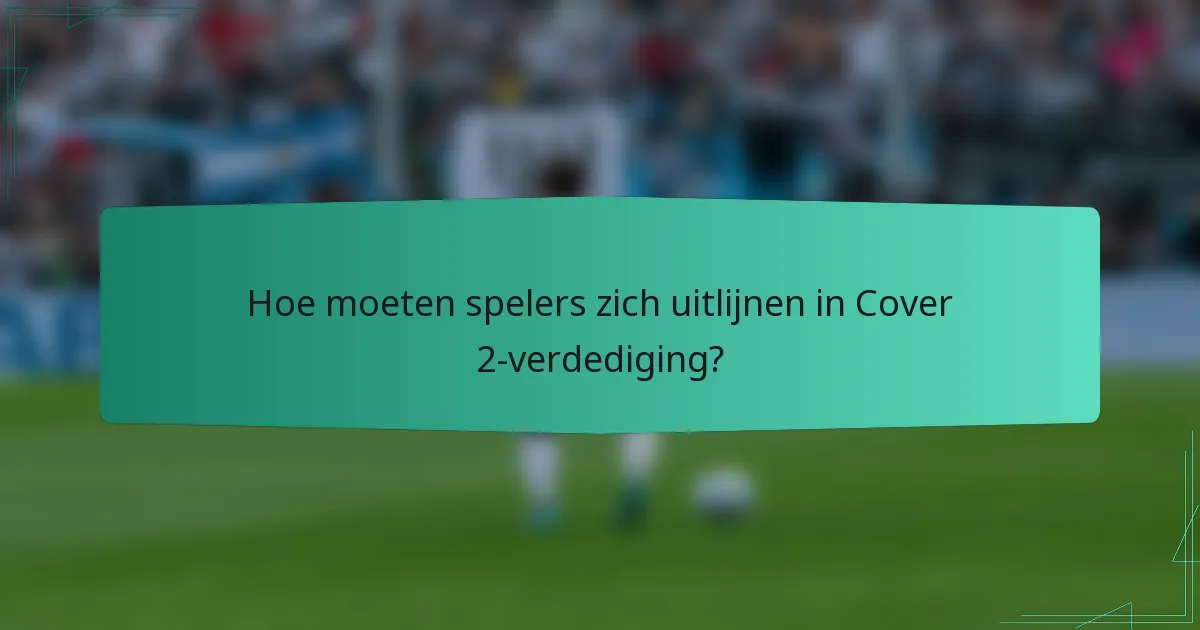 Hoe moeten spelers zich uitlijnen in Cover 2-verdediging?
