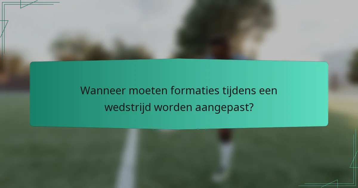 Wanneer moeten formaties tijdens een wedstrijd worden aangepast?