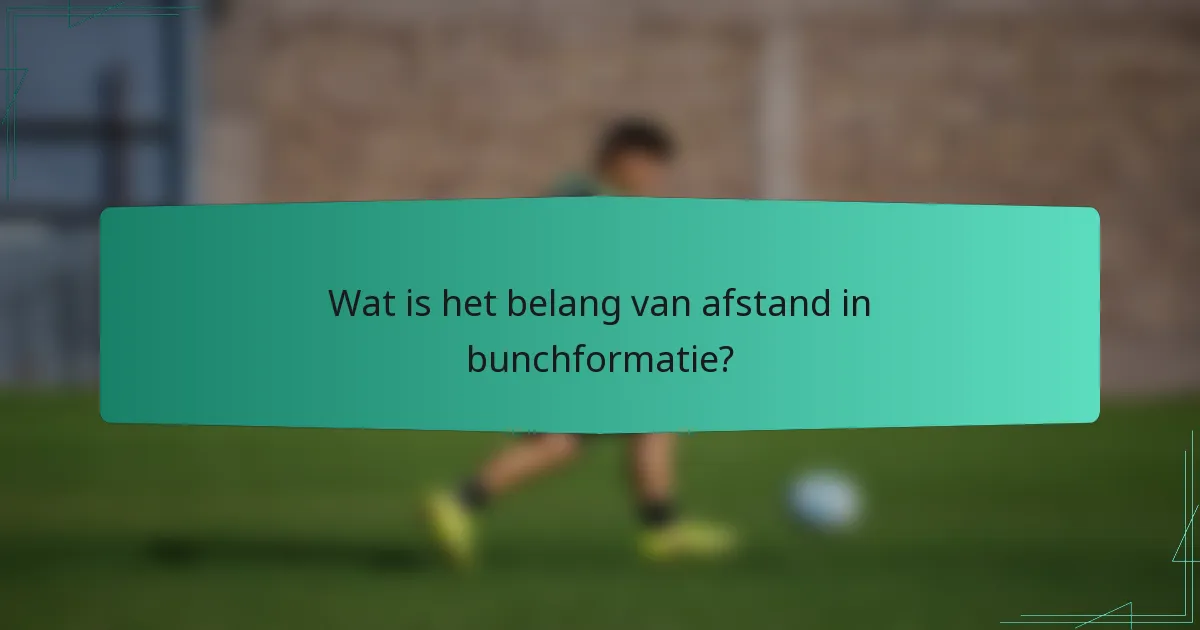 Wat is het belang van afstand in bunchformatie?