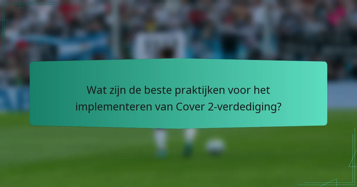 Wat zijn de beste praktijken voor het implementeren van Cover 2-verdediging?