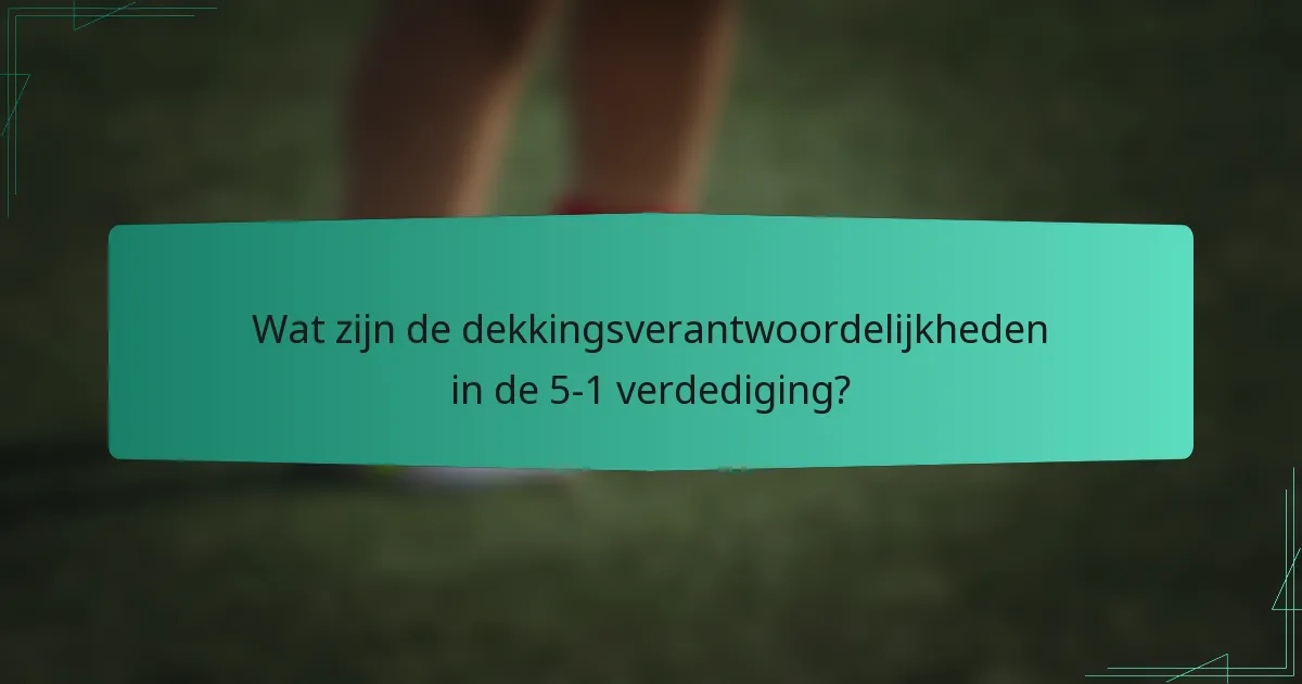 Wat zijn de dekkingsverantwoordelijkheden in de 5-1 verdediging?