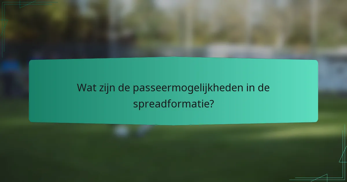 Wat zijn de passeermogelijkheden in de spreadformatie?