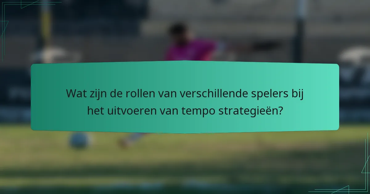 Wat zijn de rollen van verschillende spelers bij het uitvoeren van tempo strategieën?