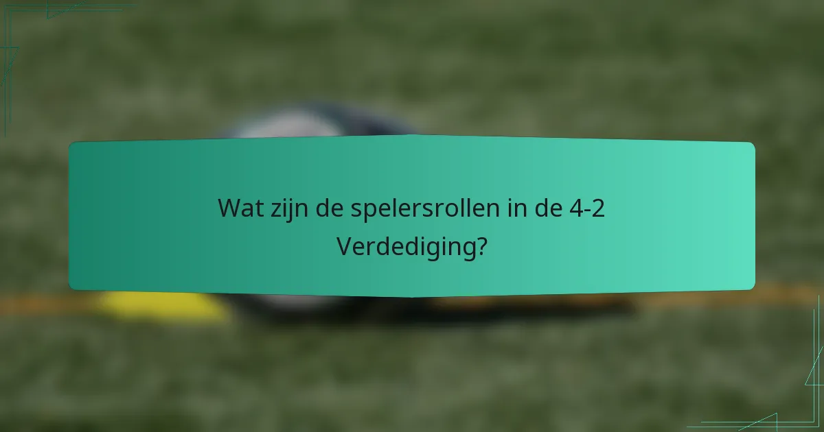 Wat zijn de spelersrollen in de 4-2 Verdediging?