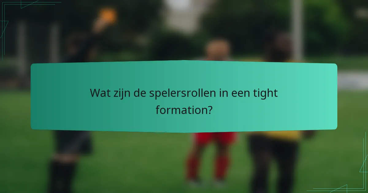Wat zijn de spelersrollen in een tight formation?