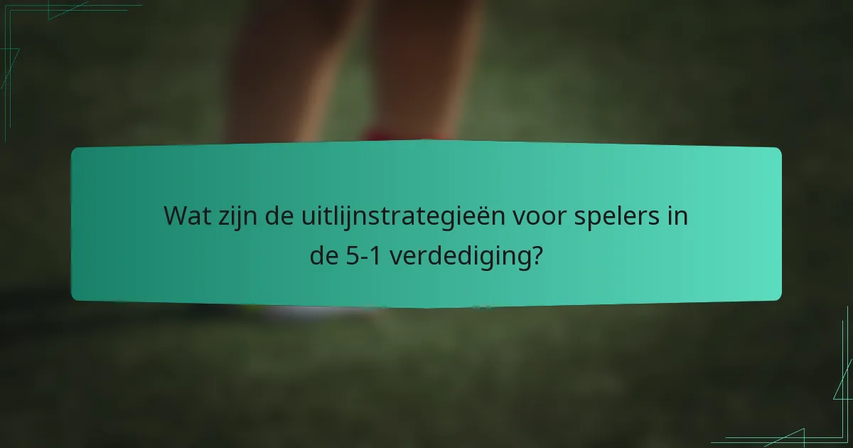 Wat zijn de uitlijnstrategieën voor spelers in de 5-1 verdediging?