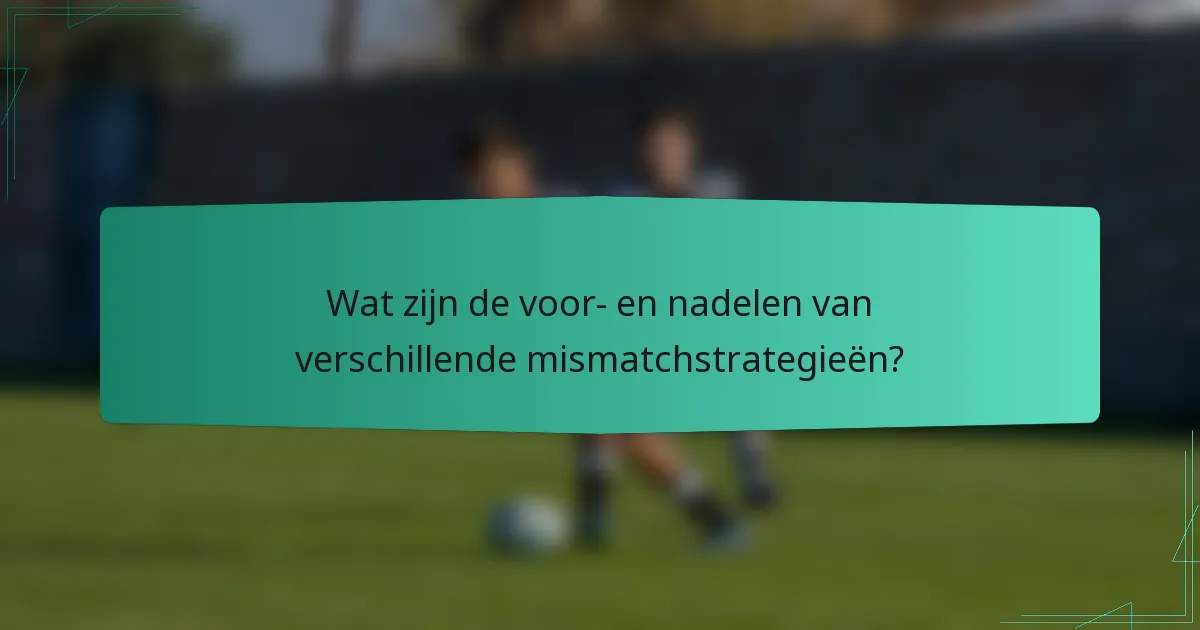 Wat zijn de voor- en nadelen van verschillende mismatchstrategieën?