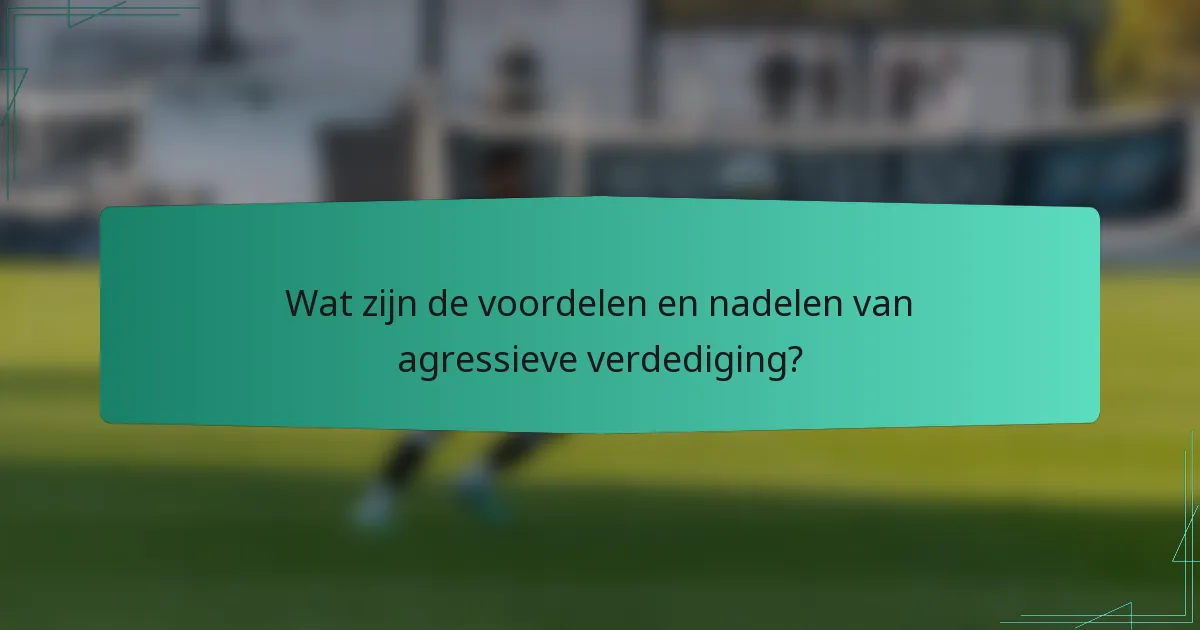 Wat zijn de voordelen en nadelen van agressieve verdediging?