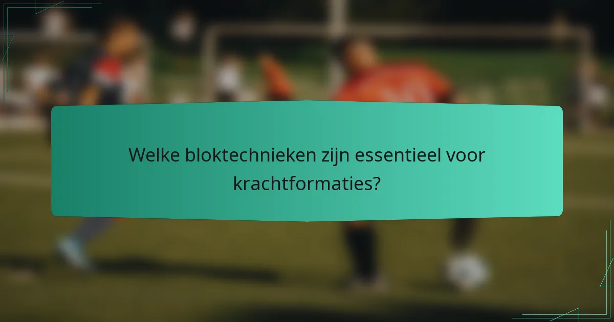 Welke bloktechnieken zijn essentieel voor krachtformaties?