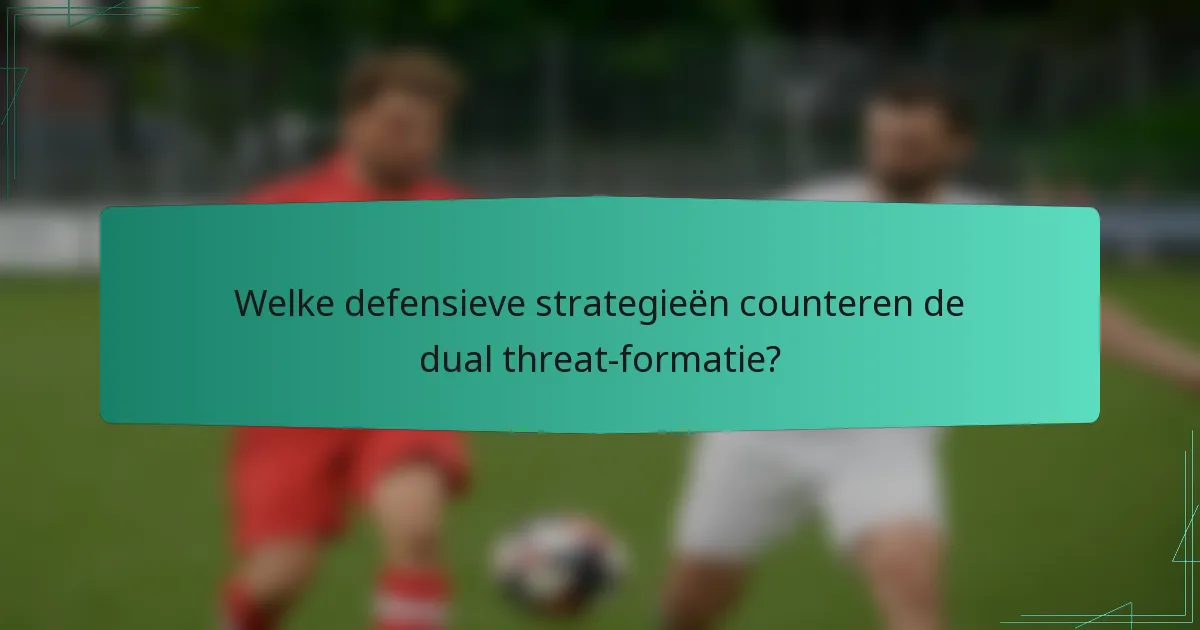 Welke defensieve strategieën counteren de dual threat-formatie?